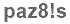The text to enter in the texbox below is: paz8!s
