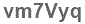 The text to enter in the texbox below is: vm7Vyq