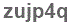 The text to enter in the texbox below is: zujp4q