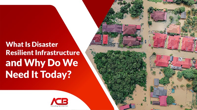 What Is Disaster Resilient Infrastructure and Why Do We Need It Today?